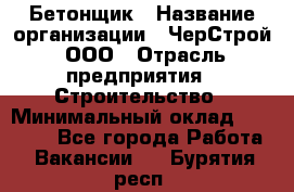 Бетонщик › Название организации ­ ЧерСтрой, ООО › Отрасль предприятия ­ Строительство › Минимальный оклад ­ 60 000 - Все города Работа » Вакансии   . Бурятия респ.